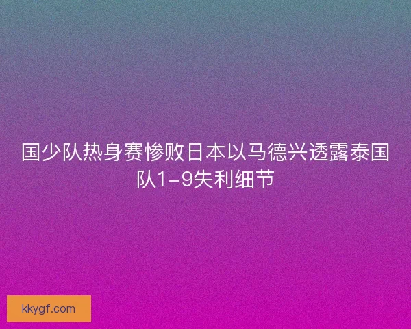 国少队热身赛惨败日本以马德兴透露泰国队1-9失利细节