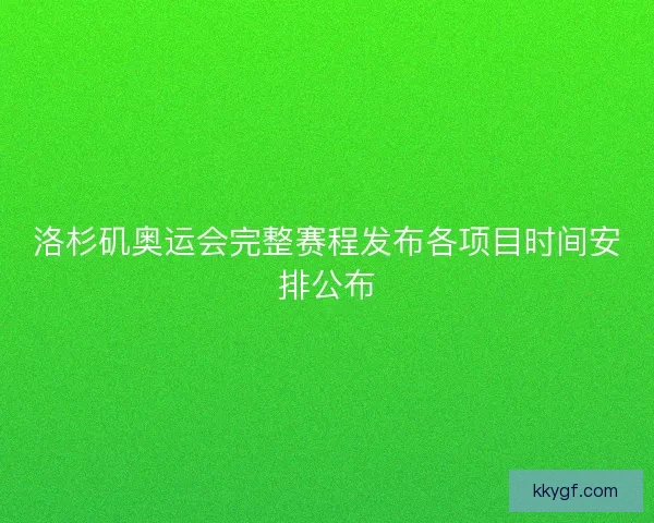 洛杉矶奥运会完整赛程发布各项目时间安排公布