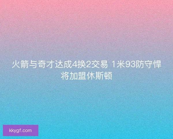 火箭与奇才达成4换2交易 1米93防守悍将加盟休斯顿