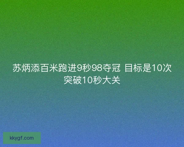 苏炳添百米跑进9秒98夺冠 目标是10次突破10秒大关