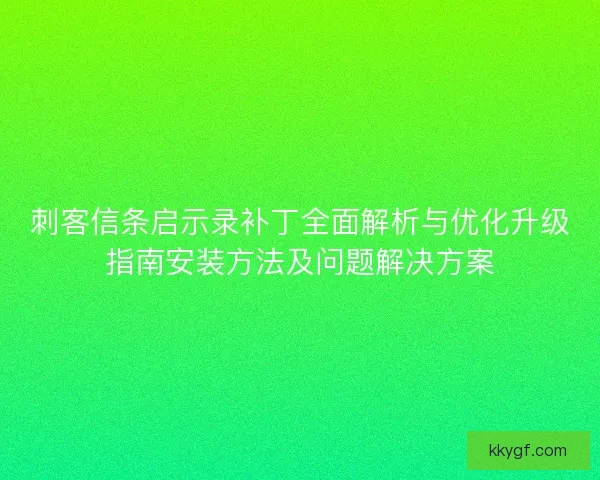 刺客信条启示录补丁全面解析与优化升级指南安装方法及问题解决方案