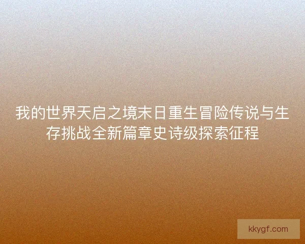 我的世界天启之境末日重生冒险传说与生存挑战全新篇章史诗级探索征程